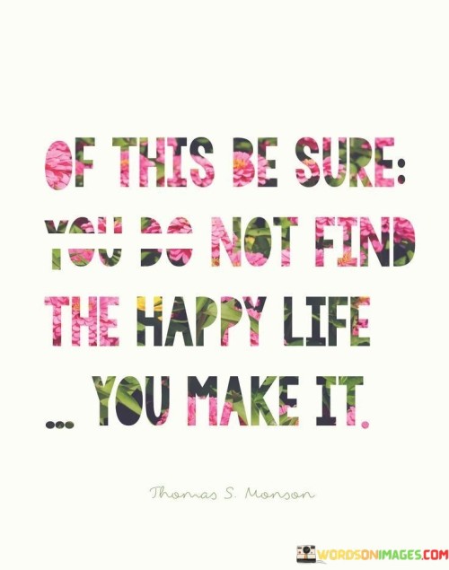 Of-This-Be-Sure-You-Do-Not-Find-The-Happy-Life-You-Make-Quotes.jpeg