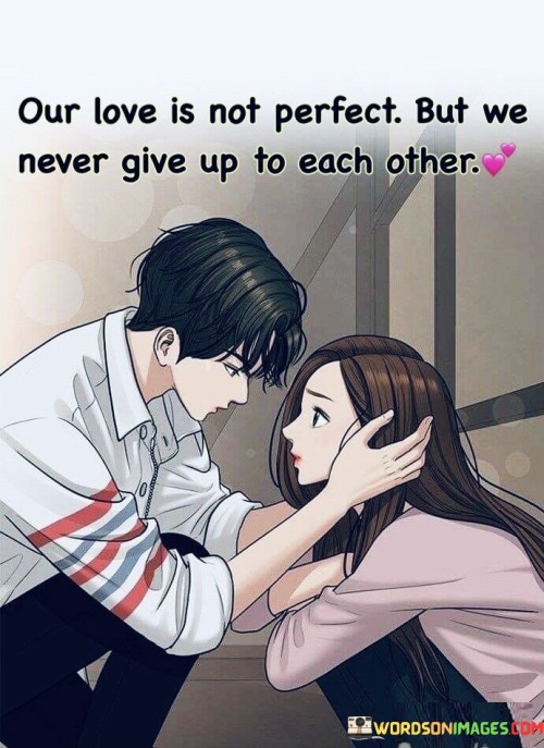 Our-Love-Is-Not-Perfect-But-We-Never-Give-Up-To-Each-Other-Quotes.jpeg