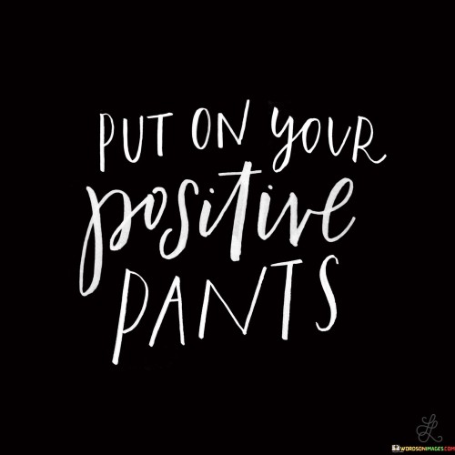 Put-On-Your-Positive-Pants-Quotes.jpeg
