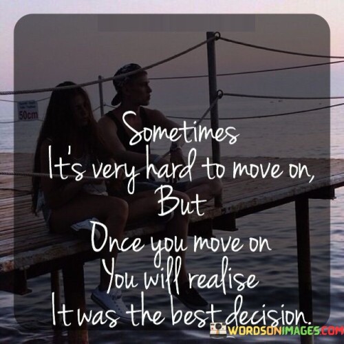 Sometimes It's Very Hard To Move On But Once You Move On You Will Realise It Was Quotes