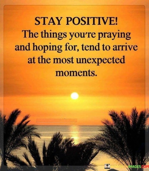 Stay-Positive-The-Things-Youre-Praying-And-Hoping-For-Quotes.jpeg