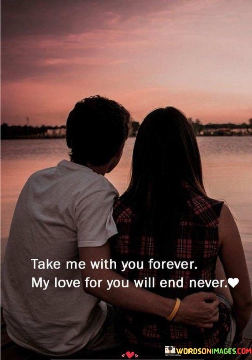 Take-Me-With-You-Forever-My-Love-For-You-Will-End-Never-Quotes.jpeg