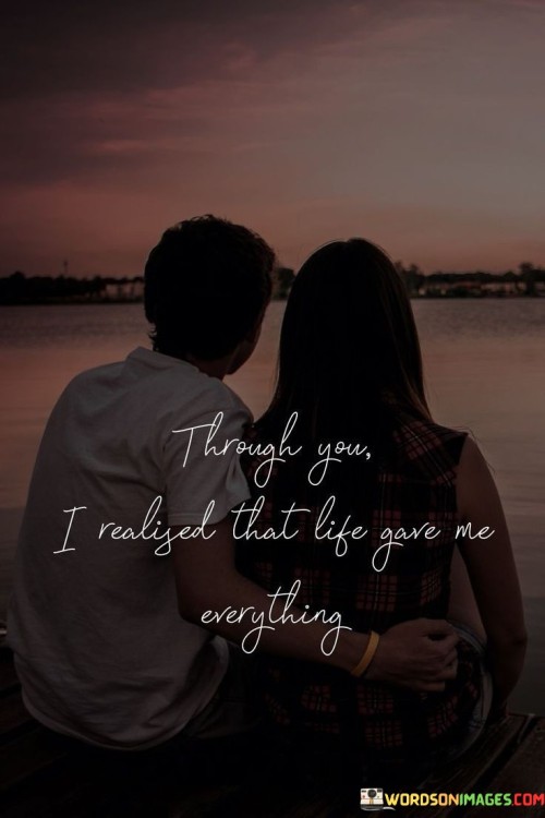 Through-You-I-Realized-That-Life-Gave-Me-Everything-Quotes.jpeg