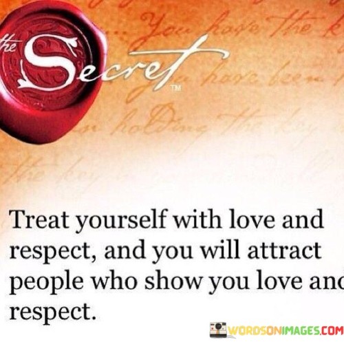 Treat Yourself With Love And Respect And You Will Quotes