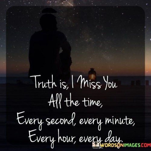 Truth-Is-I-Miss-You-All-The-Time-Every-Second-Every-Minute-Every-Hour-Quotes.jpeg