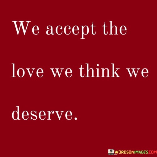 We-Accept-The-Love-We-Think-We-Deserve-Quotes.jpeg