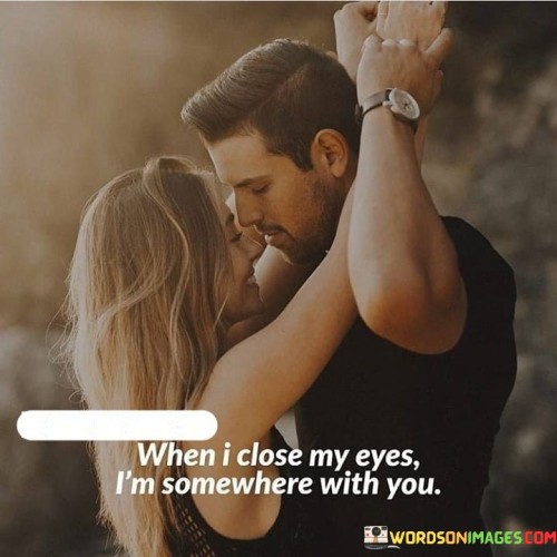 When I Close My Eyes I'm Somewhere With You Quotes