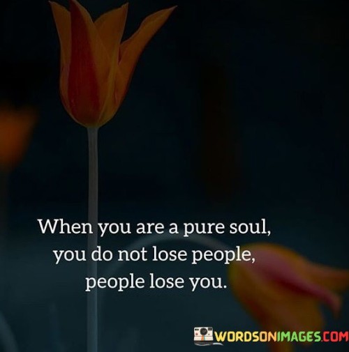 When You Are A Pure Soul You Do Not Lose People Quotes