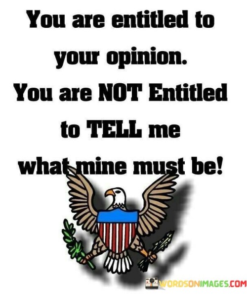 You Are Entitled To Your Opinion You Are Not Quotes