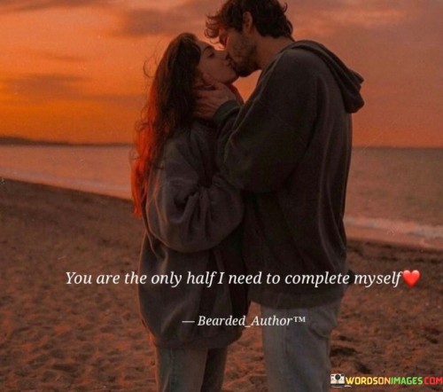 You Are The Only Half I Need To Complete Myself Quotes