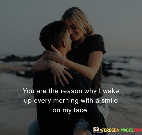 "You are the reason why I wake up every morning with a smile on my face." This quote beautifully conveys the profound impact that a loved one has on the speaker's daily happiness and well-being.

The phrase "you are the reason why I wake up every morning" emphasizes the central role that the person plays in the speaker's life.

"With a smile on my face" highlights the positive and joyful effect that the person's presence has on the speaker's emotions.

In essence, this quote celebrates the power of love and companionship to bring positivity to each day. It reflects the idea that the person's influence extends beyond just moments of interaction, shaping the speaker's overall outlook and mood. The quote speaks to the special bond and connection that creates a sense of happiness and purpose in the speaker's life. It captures the essence of the intimate and transformative nature of love, underscoring how a cherished relationship can infuse every morning with a sense of joy and anticipation.