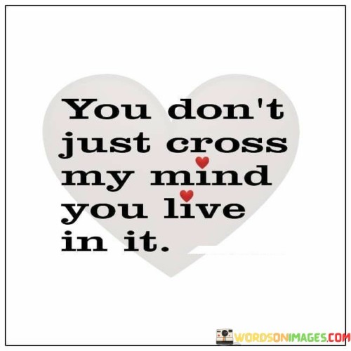 You Don't Just Cross My Mind You Live In It Quotes