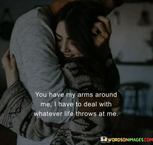 You Have My Arms Around Me I Have To Deal With Whatever Life Throws Quotes