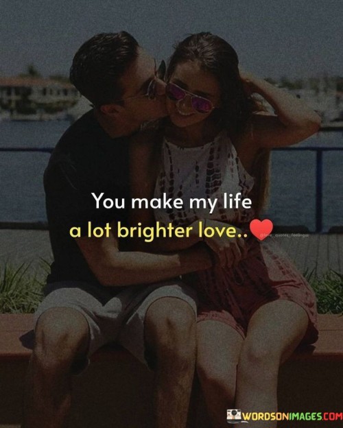 You Make My Life A Lot Brighter Love Quotes