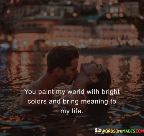 You Paint My World With Bright Colors And Bring Meaning To My Life Quotes