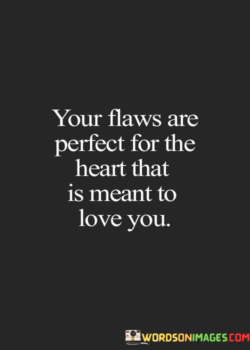 Your Flaws Are Perfect For The Heart That Is Meant Quotes