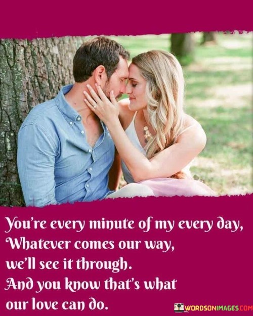 You're Every Minute Of My Every Day Whatever Comes Our Way We'll See Quotes