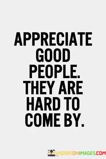 Appreciate-Good-People-They-Are-Hard-To-Come-By-Quotes.jpeg