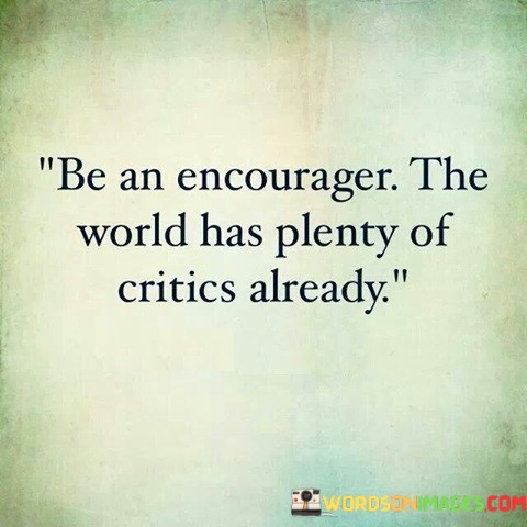 Be-An-Encourager-The-World-Has-Plenty-Of-Critics-Quotes.jpeg