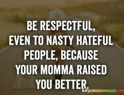 Be-Respectful-Even-To-Nasty-Hateful-People-Because-Your-Quotes.jpeg