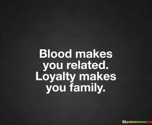 Blood Makes You Related Loyalty Makes You Family Quotes
