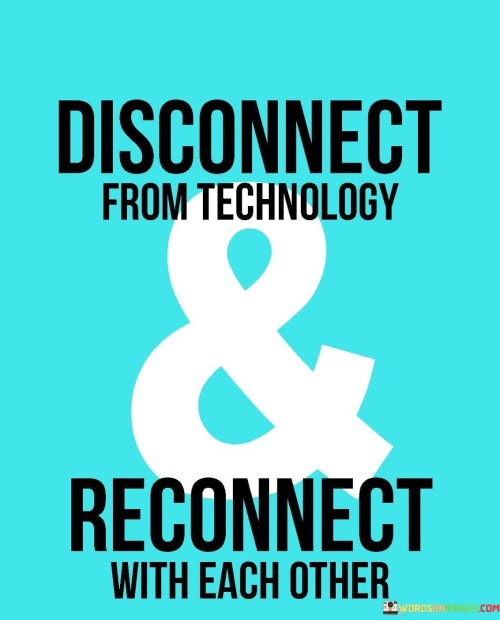 Step away from screens, and rediscover the joy of genuine human connections. This quote emphasizes the importance of taking a break from technology to foster meaningful relationships. In our digital age, constant tech use can distance us from those around us, making it vital to disconnect and engage in real-world interactions.

Technology, while convenient, can sometimes create a barrier between individuals. People glued to their devices might miss out on the nuances of face-to-face communication. This quote encourages us to put down our gadgets and invest time in building or nurturing relationships. Whether it's a heartfelt conversation, sharing laughter, or simply being present, these moments can be more enriching when technology isn't a distraction.

Reconnecting with each other involves actively engaging with friends, family, and acquaintances. It means valuing quality time over virtual interactions. This approach promotes empathy, understanding, and emotional bonds that can't be replicated through screens. The quote inspires us to strike a balance between the benefits of technology and the irreplaceable warmth of human connection, fostering a more fulfilling and socially connected life.