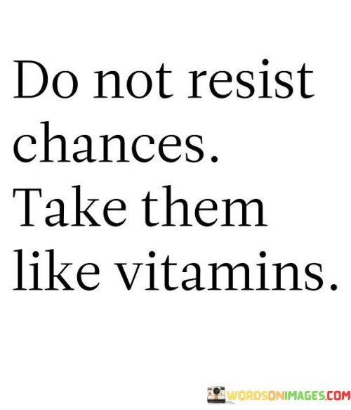 Do-Not-Resist-Chances-Take-Them-Like-Vitamins-Quotes.jpeg