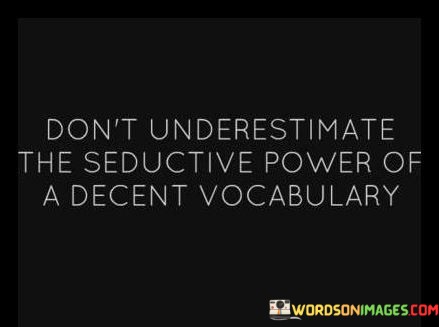 Dont-Underestimate-The-Seductive-Power-Of-A-Decent-Vocabulary-Quotes.jpeg