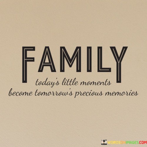 Family Today's Little Moments Become Tomorrow's Precious Memories Quotes