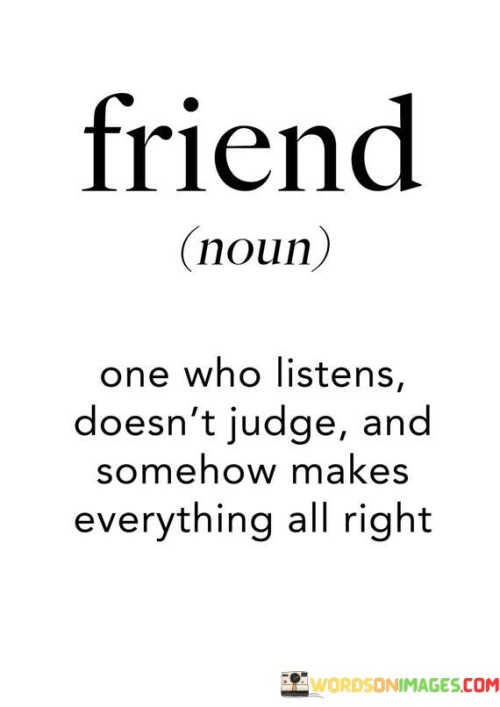 Friend One Who Listens Doesn't Judge And Somehow Makes Quotes