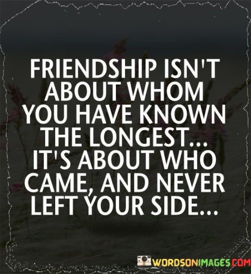 Friendship Isn't About Whom You Have Known The Longest Quotes