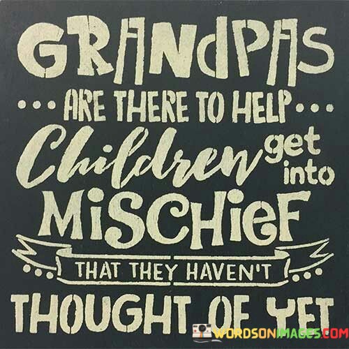 Grandpas-Are-There-To-Help-Children-Get-Into-Mischief-Quotes.jpeg