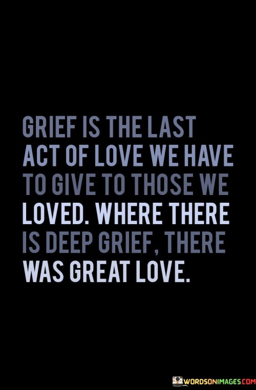 Grief-Is-The-Last-Act-Of-Love-We-Have-Quotes.jpeg