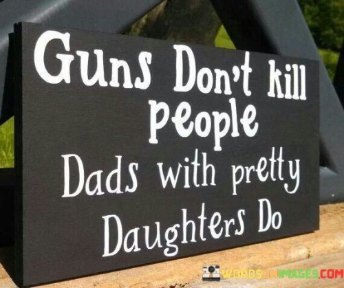 Guns-Dont-Kill-People-Dads-With-Pretty-Daughters-Do-Quotes.jpeg