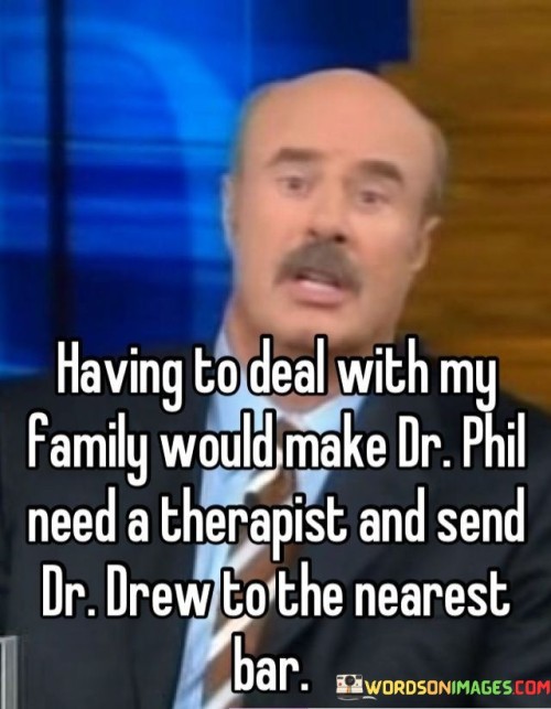 Having-To-Deal-With-My-Family-Would-Make-Dr-Phil-Quotes.jpeg