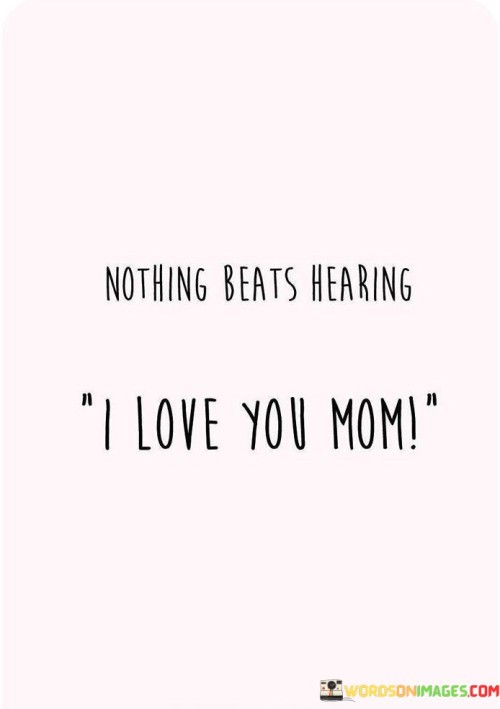 Nothing-Beats-Hearing-I-Love-You-Mom-Quotes.jpeg