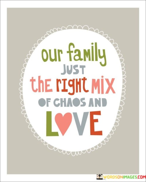 Our-Family-Just-The-Right-Mix-Of-Chaos-And-Love-Quotes.jpeg