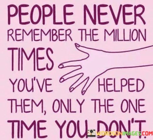 People Never Remember The Million Times You've Helped Them Quotes