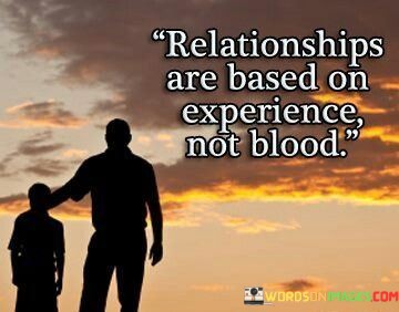 Relationships-Are-Based-On-Experience-Not-Blood-Quotes.jpeg