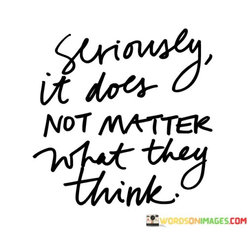 Seriously It Does Not Matter What They Think Quotes