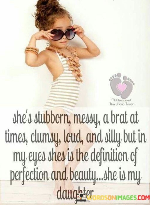 She's Stubborn Messy A Brat At Times Clumsy Loud Quotes