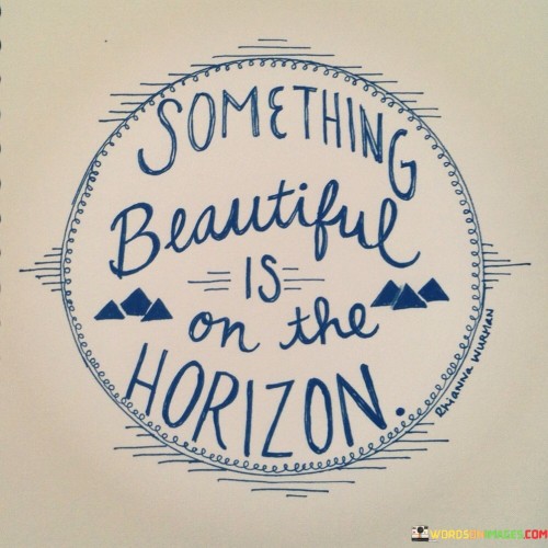 Something-Beautiful-Is-On-The-Horizon-Quotes.jpeg