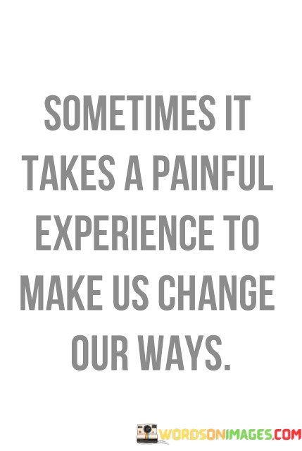 Sometimes-It-Takes-A-Painful-Experience-To-Make-Us-Change-Our-Ways-Quotes.jpeg