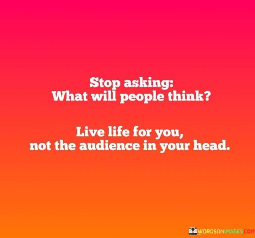 Stop-Asking-What-Will-People-Think-Live-Life-For-Quotes.jpeg