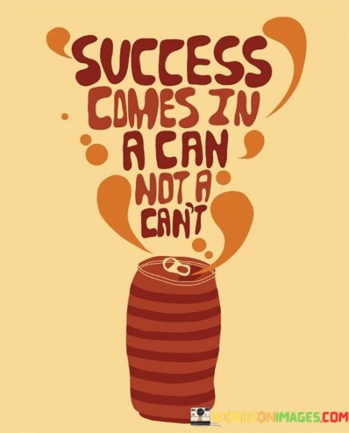 "Success comes in a can, not a can't" emphasizes the importance of a positive and determined mindset in achieving success. It suggests that believing in one's abilities and having a can-do attitude are essential factors for realizing one's goals.

The quote underscores the impact of self-belief and determination. Viewing challenges as opportunities rather than obstacles can empower individuals to find solutions and overcome difficulties, ultimately leading to success.

Furthermore, the quote speaks to the power of perspective. A "can" attitude opens up possibilities, encourages innovation, and fosters a willingness to take calculated risks, whereas a "can't" attitude limits potential and stifles growth.