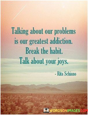 Talking-About-Our-Problems-Is-Our-Greatest-Addiction-Break-Quotes.jpeg