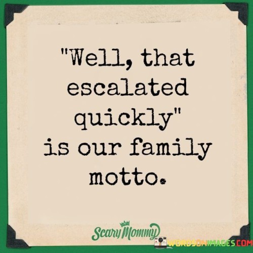 Well-That-Escalated-Quickly-Is-Our-Family-Motto-Quotes.jpeg