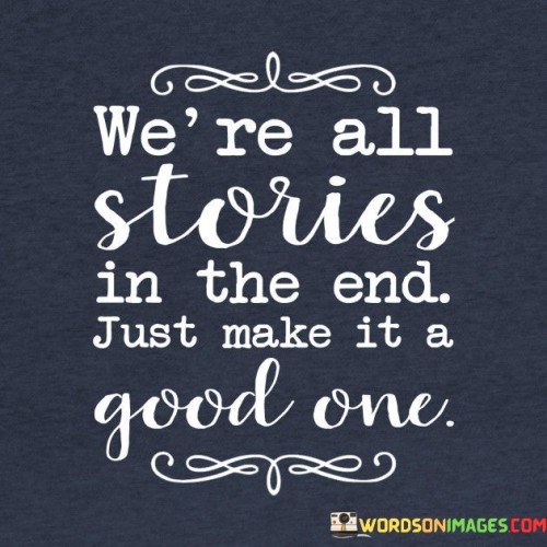 We're All Stories In The End Just Make It Quotes