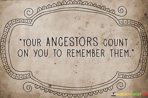 Your-Ancestors-Count-On-You-To-Remember-Them-Quotes.jpeg