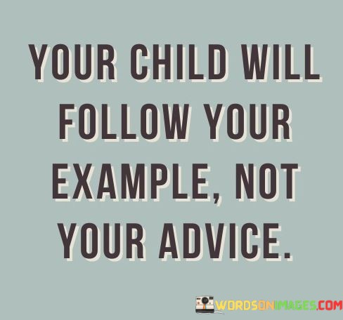 Your-Child-Will-Follow-Your-Example-Not-Your-Advice-Quotes.jpeg